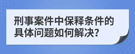 刑事案件中保釋條件的具體問題如何解決？