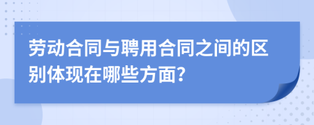 勞動(dòng)合同與聘用合同之間的區(qū)別體現(xiàn)在哪些方面？