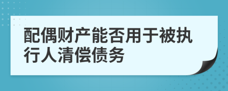 配偶財(cái)產(chǎn)能否用于被執(zhí)行人清償債務(wù)