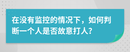 在沒有監(jiān)控的情況下，如何判斷一個人是否故意打人？
