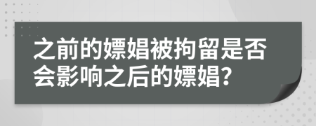 之前的嫖娼被拘留是否會影響之后的嫖娼？