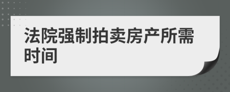 法院強(qiáng)制拍賣房產(chǎn)所需時(shí)間