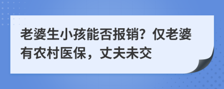 老婆生小孩能否報銷？僅老婆有農(nóng)村醫(yī)保，丈夫未交