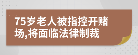 75歲老人被指控開(kāi)賭場(chǎng),將面臨法律制裁