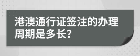 港澳通行證簽注的辦理周期是多長(zhǎng)？