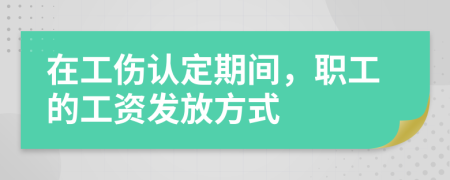 在工傷認(rèn)定期間，職工的工資發(fā)放方式