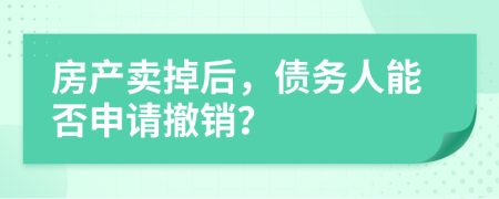 房產(chǎn)賣掉后，債務(wù)人能否申請撤銷？