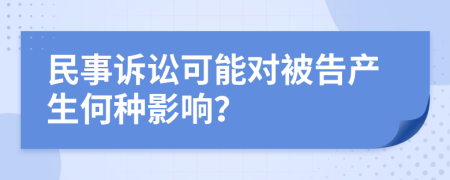 民事訴訟可能對(duì)被告產(chǎn)生何種影響？