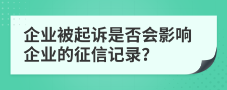 企業(yè)被起訴是否會(huì)影響企業(yè)的征信記錄？