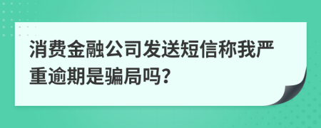 消費(fèi)金融公司發(fā)送短信稱我嚴(yán)重逾期是騙局嗎？
