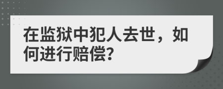 在監(jiān)獄中犯人去世，如何進(jìn)行賠償？