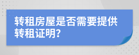 轉(zhuǎn)租房屋是否需要提供轉(zhuǎn)租證明？