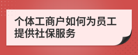 個(gè)體工商戶如何為員工提供社保服務(wù)