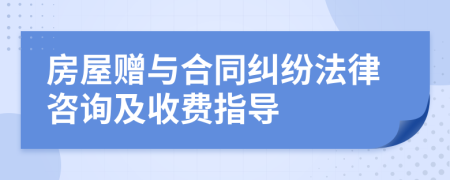 房屋贈與合同糾紛法律咨詢及收費(fèi)指導(dǎo)