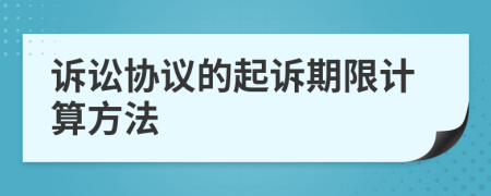 訴訟協(xié)議的起訴期限計(jì)算方法