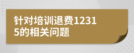 針對(duì)培訓(xùn)退費(fèi)12315的相關(guān)問(wèn)題