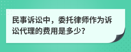 民事訴訟中，委托律師作為訴訟代理的費(fèi)用是多少？