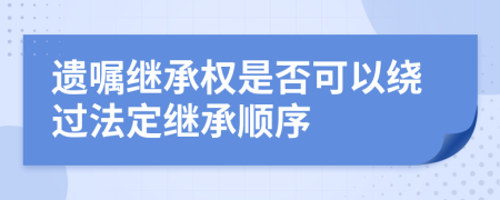 遺囑繼承權是否可以繞過法定繼承順序