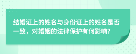 結(jié)婚證上的姓名與身份證上的姓名是否一致，對婚姻的法律保護有何影響？