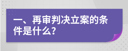 一、再審判決立案的條件是什么？