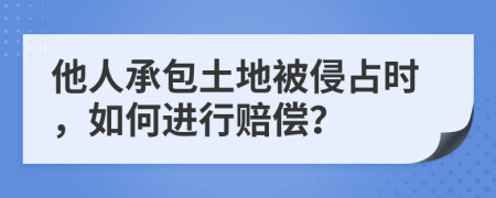 他人承包土地被侵占時，如何進行賠償？