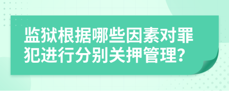 監(jiān)獄根據(jù)哪些因素對(duì)罪犯進(jìn)行分別關(guān)押管理？