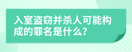 入室盜竊并殺人可能構(gòu)成的罪名是什么？