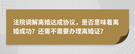 法院調(diào)解離婚達(dá)成協(xié)議，是否意味著離婚成功？還需不需要辦理離婚證？