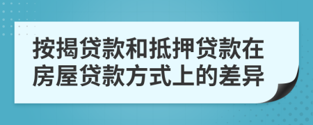 按揭貸款和抵押貸款在房屋貸款方式上的差異