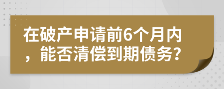 在破產(chǎn)申請(qǐng)前6個(gè)月內(nèi)，能否清償?shù)狡趥鶆?wù)？