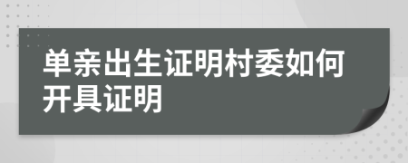 單親出生證明村委如何開具證明