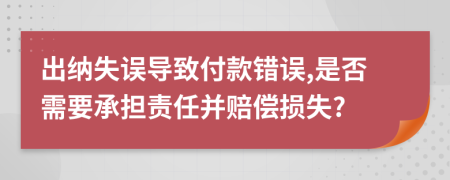 出納失誤導(dǎo)致付款錯(cuò)誤,是否需要承擔(dān)責(zé)任并賠償損失?