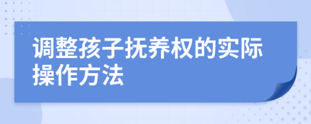 調(diào)整孩子撫養(yǎng)權(quán)的實際操作方法