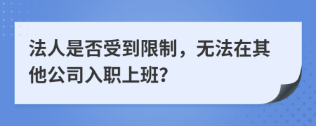 法人是否受到限制，無(wú)法在其他公司入職上班？
