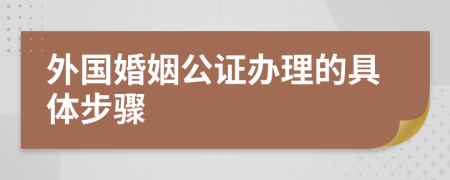 外國(guó)婚姻公證辦理的具體步驟