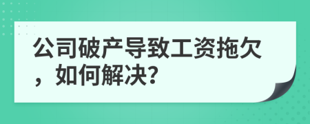 公司破產(chǎn)導(dǎo)致工資拖欠，如何解決？