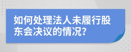 如何處理法人未履行股東會決議的情況？