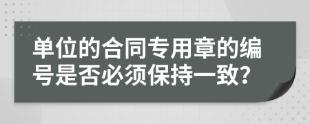 單位的合同專用章的編號是否必須保持一致？