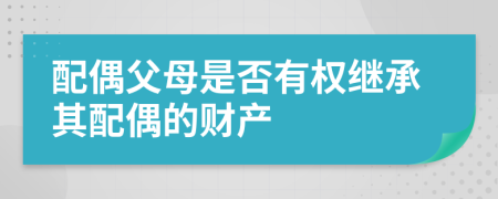 配偶父母是否有權(quán)繼承其配偶的財產(chǎn)