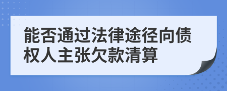 能否通過法律途徑向債權(quán)人主張欠款清算