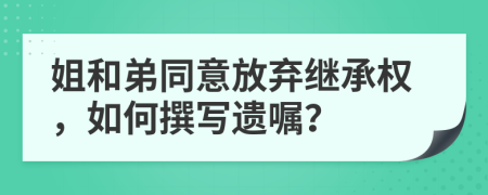 姐和弟同意放棄繼承權(quán)，如何撰寫遺囑？
