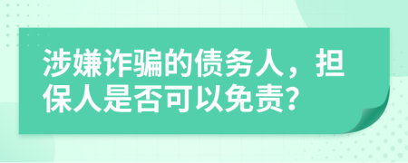 涉嫌詐騙的債務(wù)人，擔(dān)保人是否可以免責(zé)？