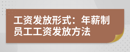 工資發(fā)放形式：年薪制員工工資發(fā)放方法