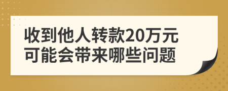 收到他人轉(zhuǎn)款20萬(wàn)元可能會(huì)帶來(lái)哪些問(wèn)題