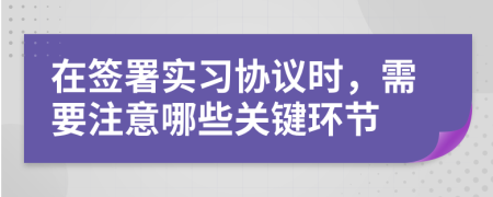 在簽署實習協(xié)議時，需要注意哪些關鍵環(huán)節(jié)