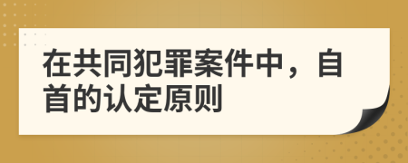 在共同犯罪案件中，自首的認定原則