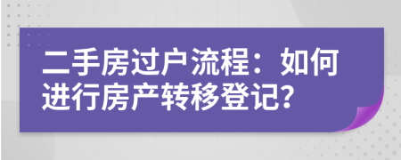 二手房過(guò)戶(hù)流程：如何進(jìn)行房產(chǎn)轉(zhuǎn)移登記？