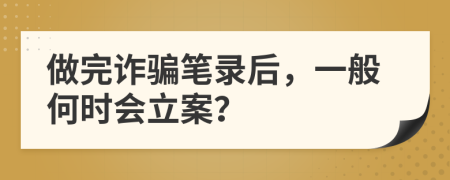 做完詐騙筆錄后，一般何時(shí)會(huì)立案？