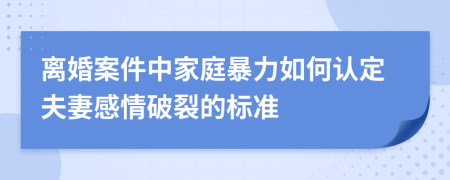 離婚案件中家庭暴力如何認(rèn)定夫妻感情破裂的標(biāo)準(zhǔn)