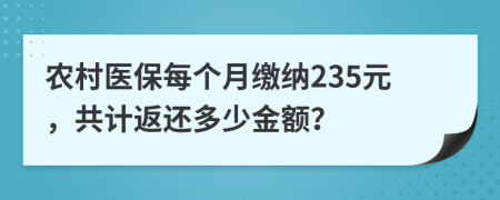 農(nóng)村醫(yī)保每個(gè)月繳納235元，共計(jì)返還多少金額？